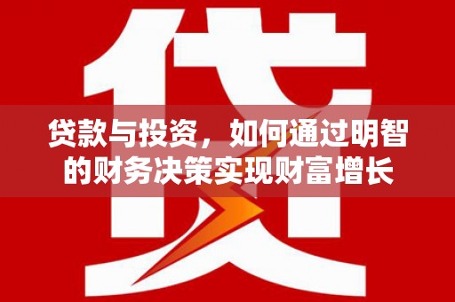 隆阳贷款与投资，如何通过明智的财务决策实现财富增长
