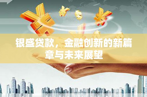 隆阳银盛贷款，金融创新的新篇章与未来展望