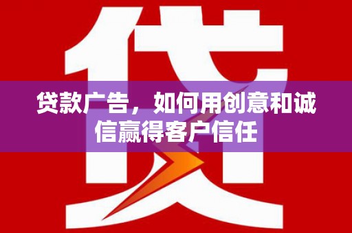 隆阳贷款广告，如何用创意和诚信赢得客户信任