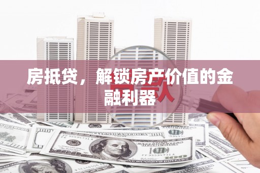 隆阳房抵贷，解锁房产价值的金融利器