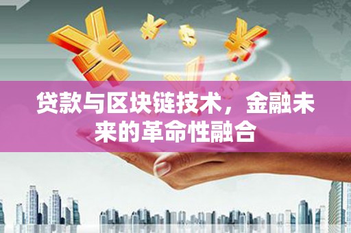 隆阳贷款与区块链技术，金融未来的革命性融合