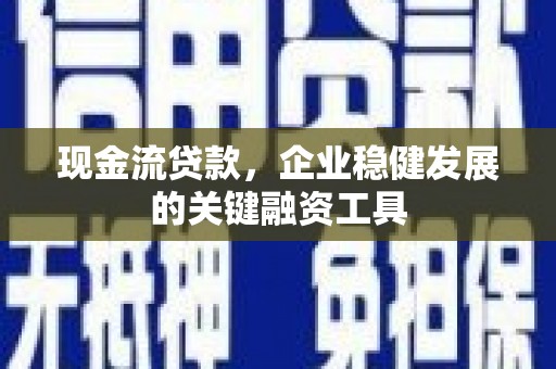 隆阳现金流贷款，企业稳健发展的关键融资工具