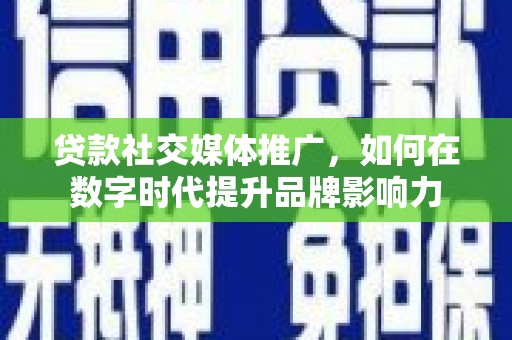 隆阳贷款社交媒体推广，如何在数字时代提升品牌影响力