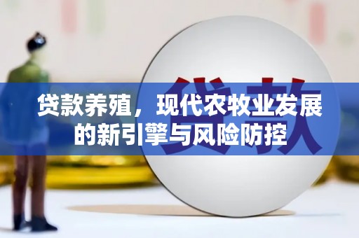 隆阳贷款养殖，现代农牧业发展的新引擎与风险防控