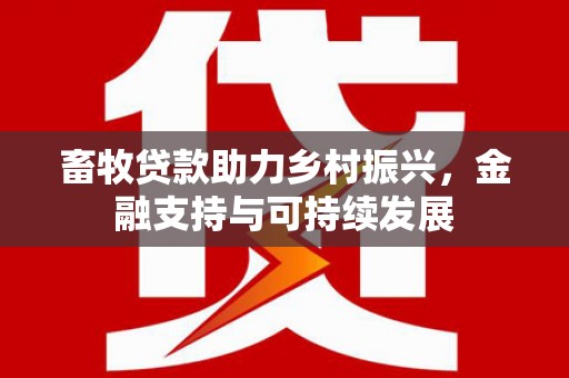 隆阳畜牧贷款助力乡村振兴，金融支持与可持续发展