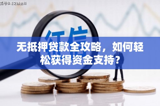 隆阳无抵押贷款全攻略，如何轻松获得资金支持？