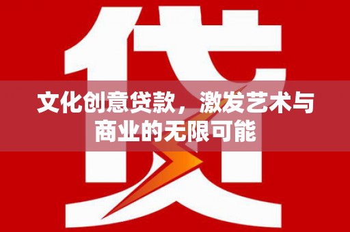 隆阳文化创意贷款，激发艺术与商业的无限可能