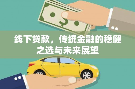 隆阳线下贷款，传统金融的稳健之选与未来展望