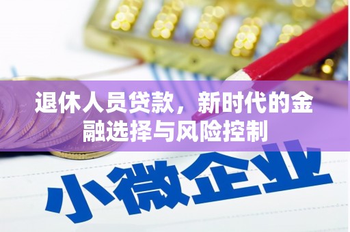 隆阳退休人员贷款，新时代的金融选择与风险控制