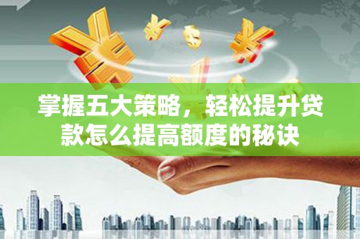 隆阳掌握五大策略，轻松提升贷款怎么提高额度的秘诀