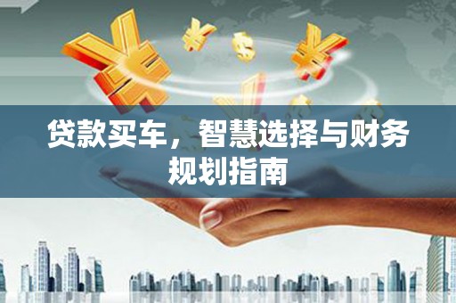 隆阳贷款买车，智慧选择与财务规划指南