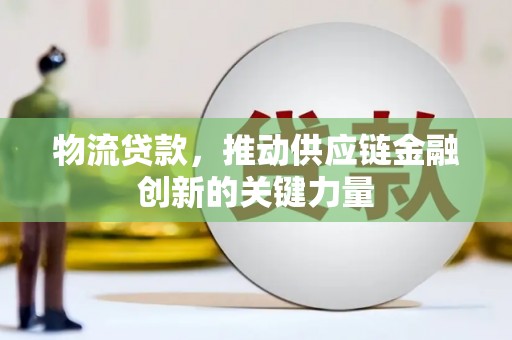 隆阳物流贷款，推动供应链金融创新的关键力量