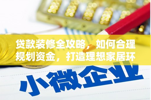 隆阳贷款装修全攻略，如何合理规划资金，打造理想家居环境