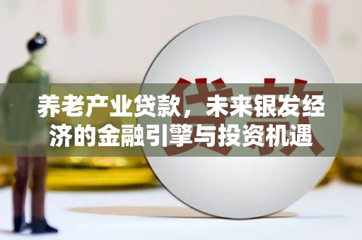 隆阳养老产业贷款，未来银发经济的金融引擎与投资机遇