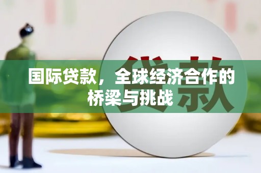 隆阳国际贷款，全球经济合作的桥梁与挑战