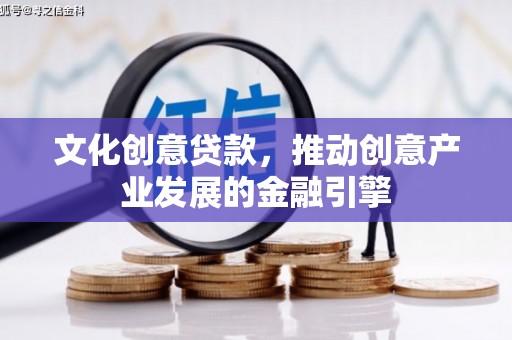 隆阳文化创意贷款，推动创意产业发展的金融引擎