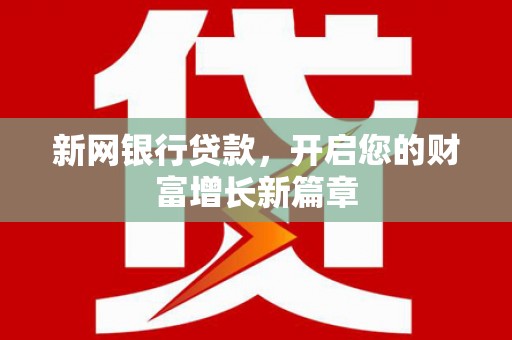 隆阳新网银行贷款，开启您的财富增长新篇章