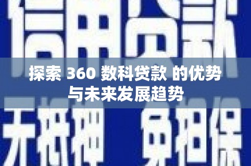 隆阳探索 360 数科贷款 的优势与未来发展趋势