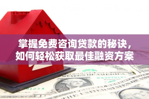 隆阳掌握免费咨询贷款的秘诀，如何轻松获取最佳融资方案