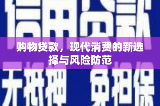 隆阳购物贷款，现代消费的新选择与风险防范