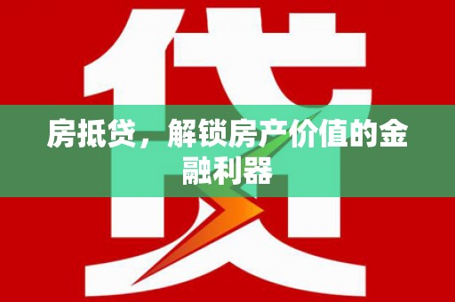 隆阳房抵贷，解锁房产价值的金融利器