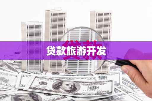 隆阳贷款旅游开发