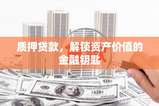 隆阳质押贷款，解锁资产价值的金融钥匙