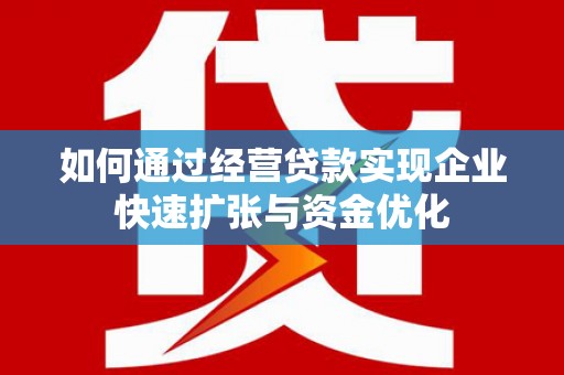 隆阳如何通过经营贷款实现企业快速扩张与资金优化
