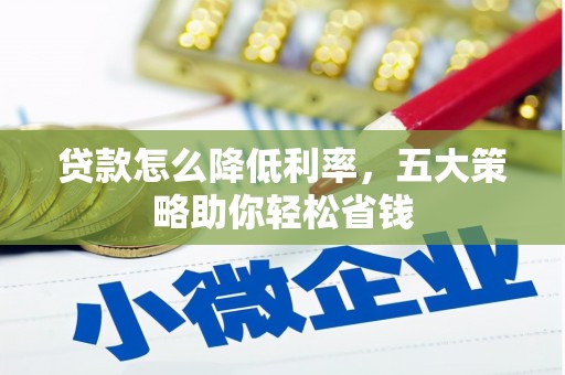 隆阳贷款怎么降低利率，五大策略助你轻松省钱
