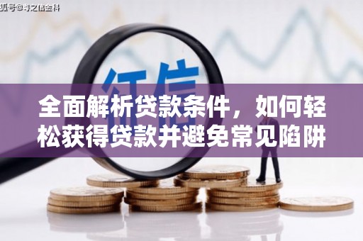 隆阳全面解析贷款条件，如何轻松获得贷款并避免常见陷阱