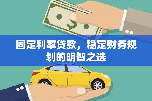 隆阳固定利率贷款，稳定财务规划的明智之选