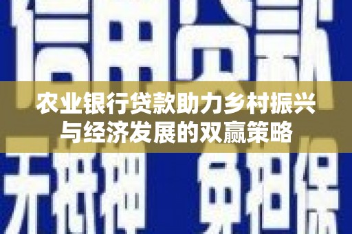 隆阳农业银行贷款助力乡村振兴与经济发展的双赢策略