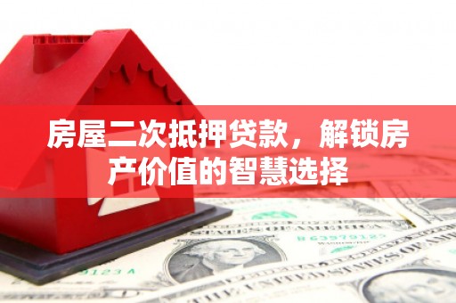 隆阳房屋二次抵押贷款，解锁房产价值的智慧选择