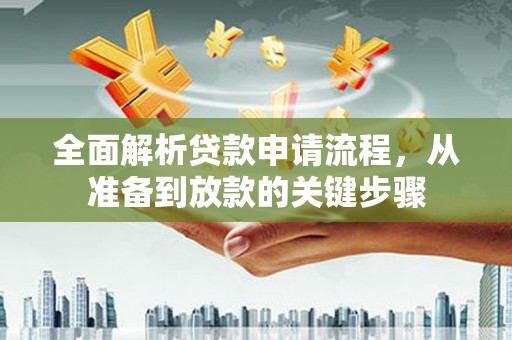 隆阳全面解析贷款申请流程，从准备到放款的关键步骤