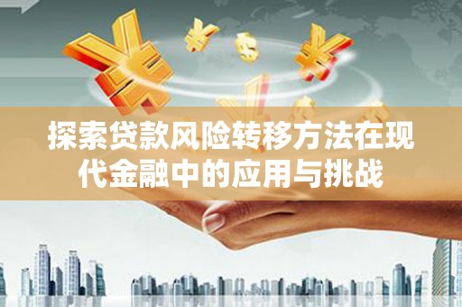 隆阳探索贷款风险转移方法在现代金融中的应用与挑战