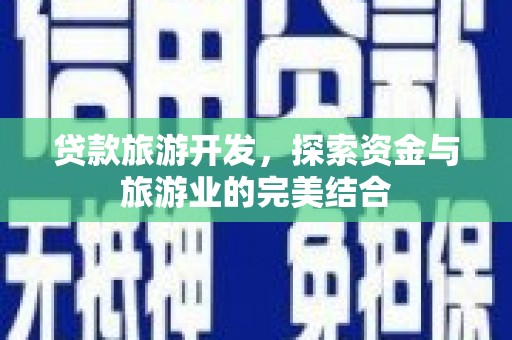 隆阳贷款旅游开发，探索资金与旅游业的完美结合