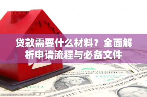 隆阳贷款需要什么材料？全面解析申请流程与必备文件