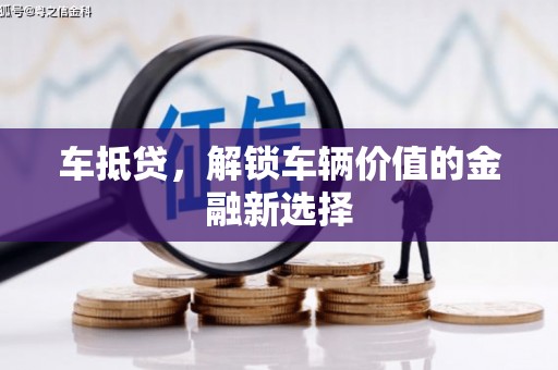 隆阳车抵贷，解锁车辆价值的金融新选择