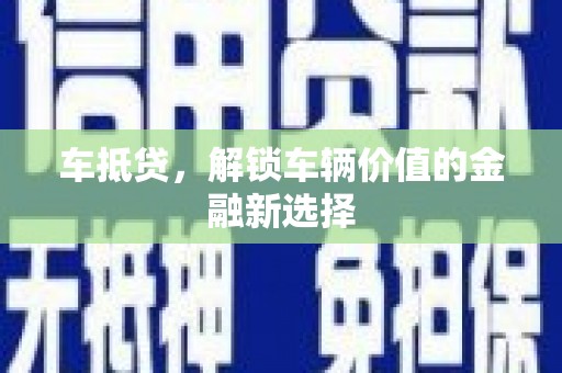 隆阳车抵贷，解锁车辆价值的金融新选择
