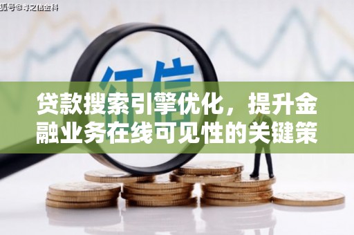 隆阳贷款搜索引擎优化，提升金融业务在线可见性的关键策略