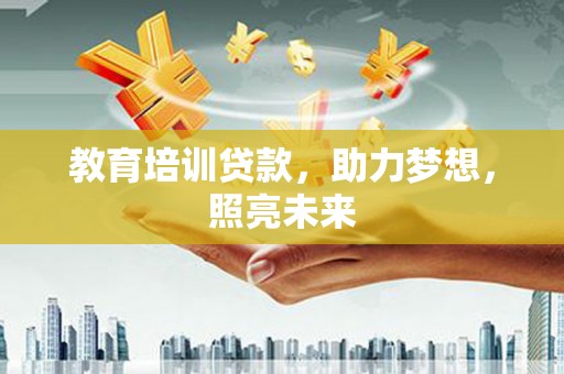 隆阳教育培训贷款，助力梦想，照亮未来
