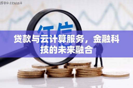 隆阳贷款与云计算服务，金融科技的未来融合