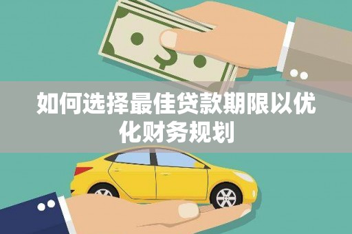 隆阳如何选择最佳贷款期限以优化财务规划