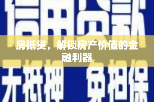 隆阳房抵贷，解锁房产价值的金融利器