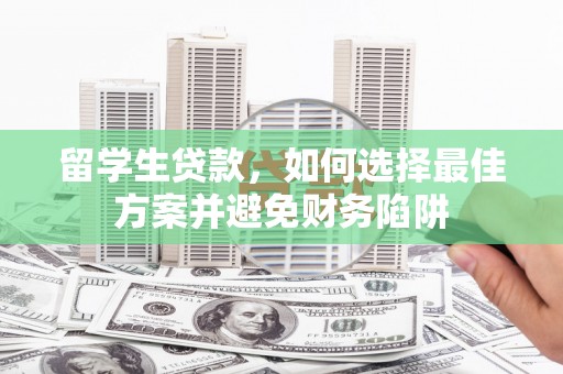 隆阳留学生贷款，如何选择最佳方案并避免财务陷阱
