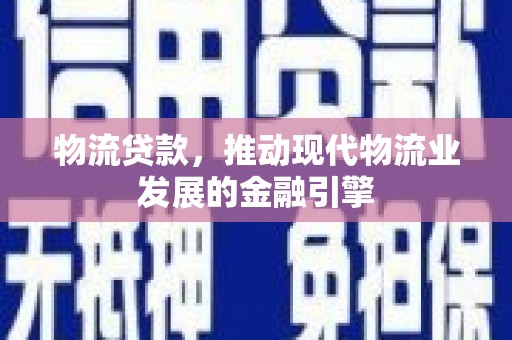 隆阳物流贷款，推动现代物流业发展的金融引擎