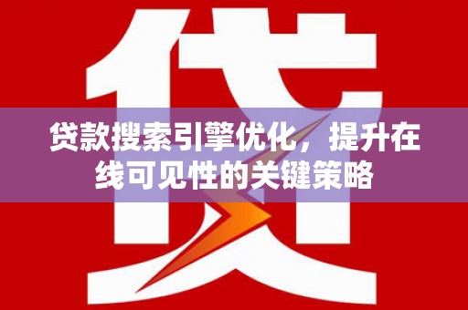 隆阳贷款搜索引擎优化，提升在线可见性的关键策略