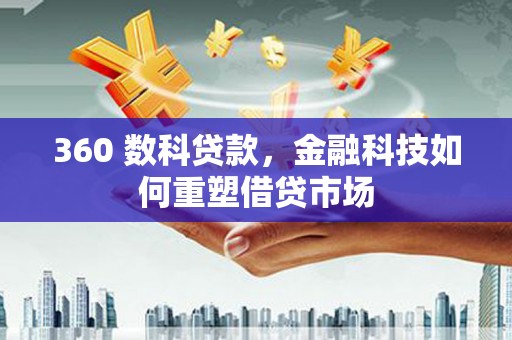 隆阳360 数科贷款，金融科技如何重塑借贷市场
