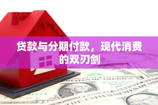 隆阳贷款与分期付款，现代消费的双刃剑