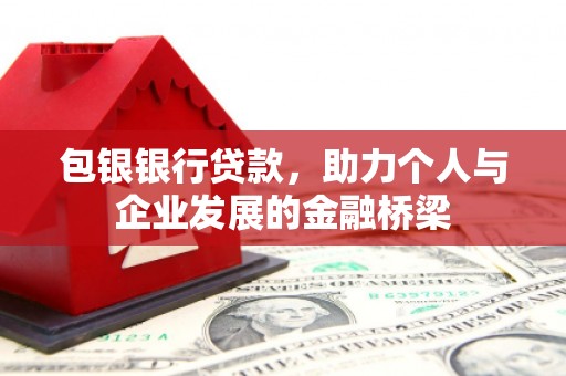 隆阳包银银行贷款，助力个人与企业发展的金融桥梁